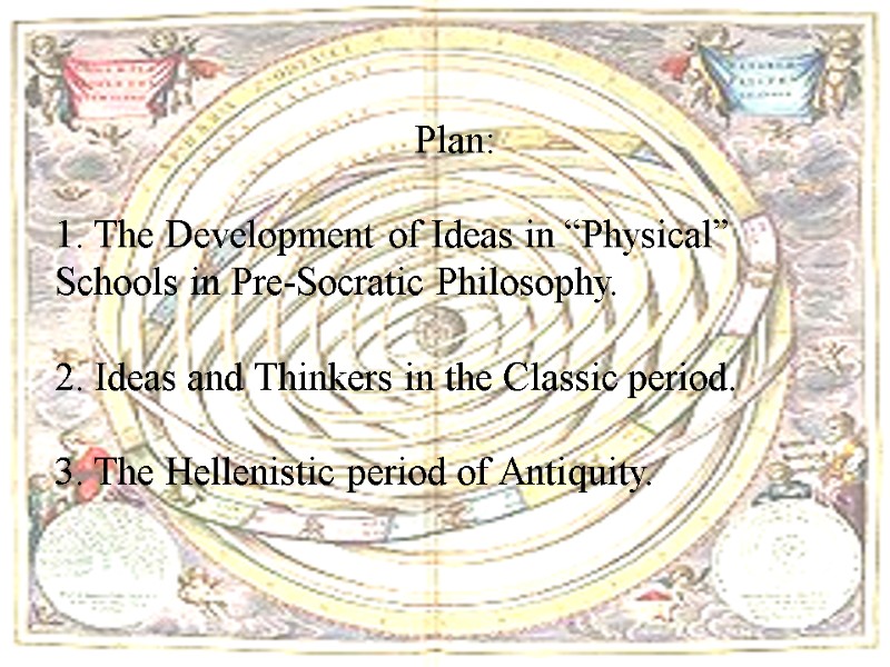 Plan:  1. The Development of Ideas in “Physical”   Schools in Pre-Socratic